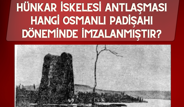 Hünkar iskelesi antlaşması hangi Osmanlı padişahı döneminde imzalanmıştır?